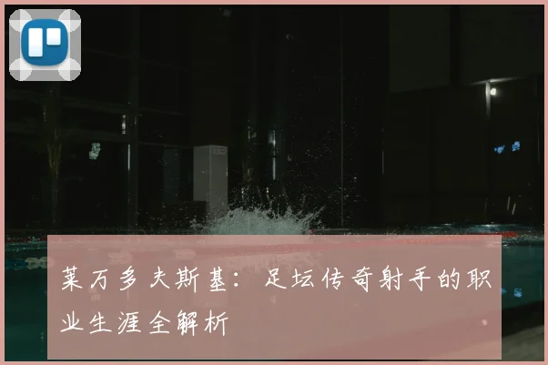 莱万多夫斯基：足坛传奇射手的职业生涯全解析