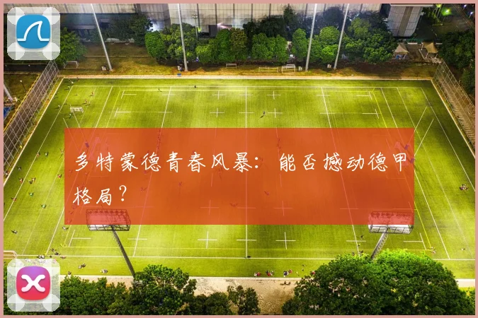 多特蒙德青春风暴：能否撼动德甲格局？