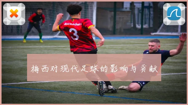 梅西对现代足球的影响与贡献