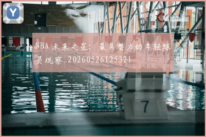 NBA 未来之星：最具潜力的年轻球员观察_20260526125321