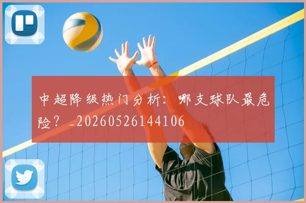 中超降级热门分析:哪支球队最危险?_20260526144106