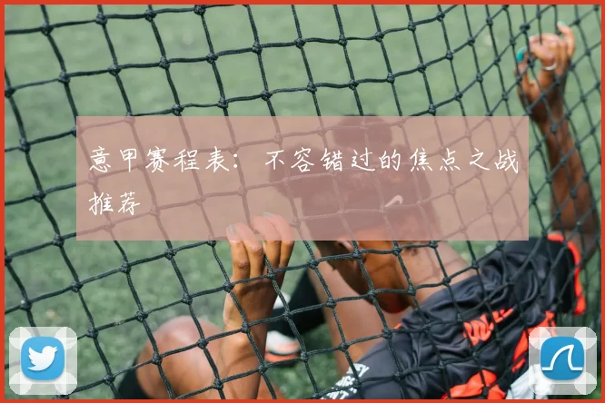 意甲赛程表:不容错过的焦点之战推荐