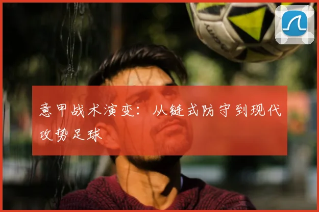 意甲战术演变:从链式防守到现代攻势足球