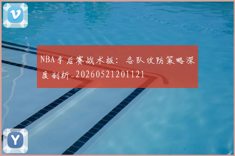 NBA季后赛战术板:各队攻防策略深度剖析_20260521201121