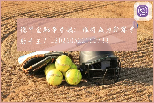 德甲金靴争夺战:谁将成为新赛季射手王?_20260522160733