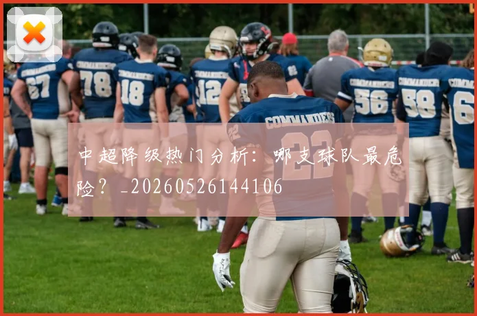 中超降级热门分析:哪支球队最危险?_20260526144106