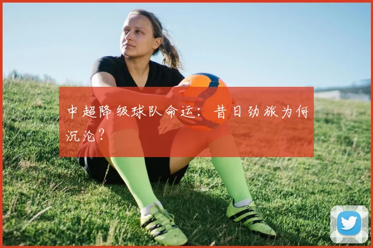 中超降级球队命运:昔日劲旅为何沉沦?