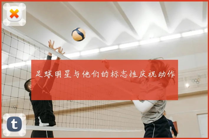 足球明星与他们的标志性庆祝动作