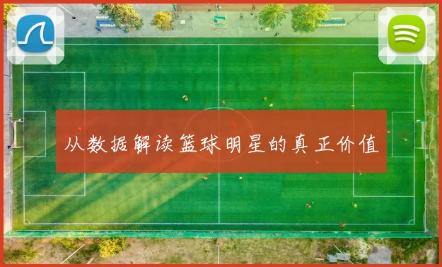 从数据解读篮球明星的真正价值