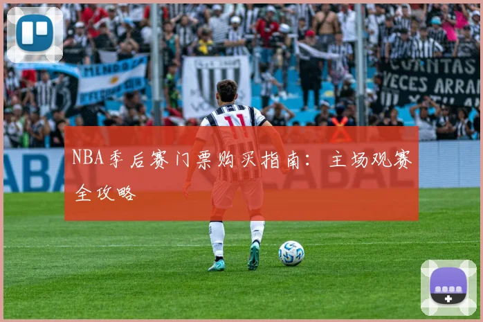NBA季后赛门票购买指南：主场观赛全攻略