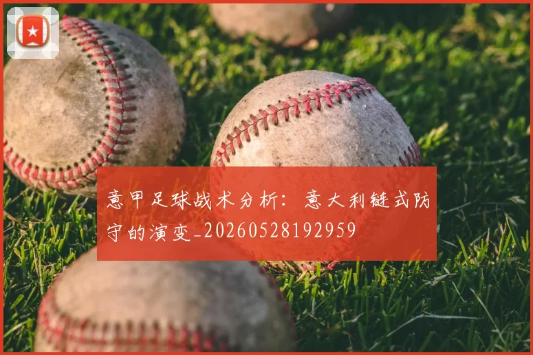 意甲足球战术分析:意大利链式防守的演变_20260528192959