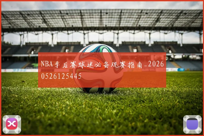 NBA季后赛球迷必备观赛指南_20260526125445