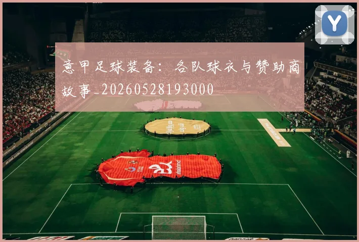 意甲足球装备:各队球衣与赞助商故事_20260528193000