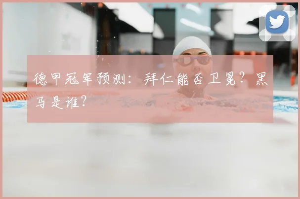德甲冠军预测：拜仁能否卫冕？黑马是谁？