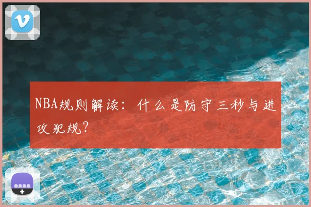 NBA规则解读:什么是防守三秒与进攻犯规?