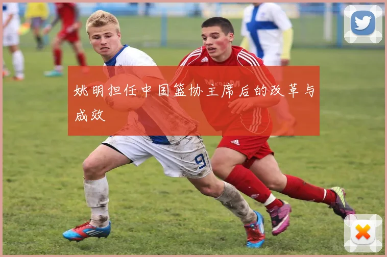姚明担任中国篮协主席后的改革与成效