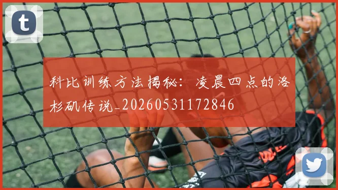 科比训练方法揭秘：凌晨四点的洛杉矶传说_20260531172846