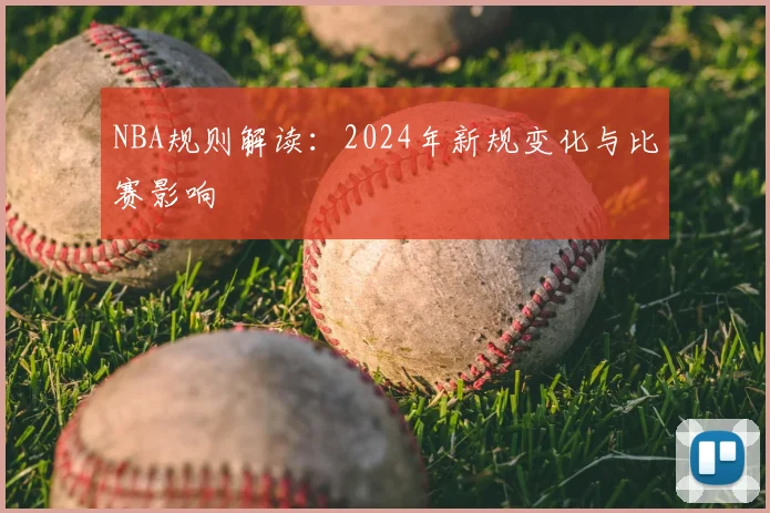 NBA规则解读:2024年新规变化与比赛影响