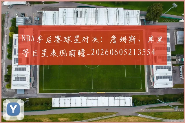 NBA季后赛球星对决：詹姆斯、库里等巨星表现前瞻_20260605213554