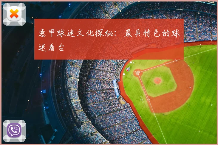 意甲球迷文化探秘:最具特色的球迷看台