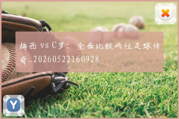 梅西 vs C罗:全面比较两位足球传奇_20260522160928