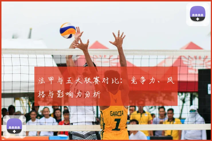 法甲与五大联赛对比:竞争力、风格与影响力分析