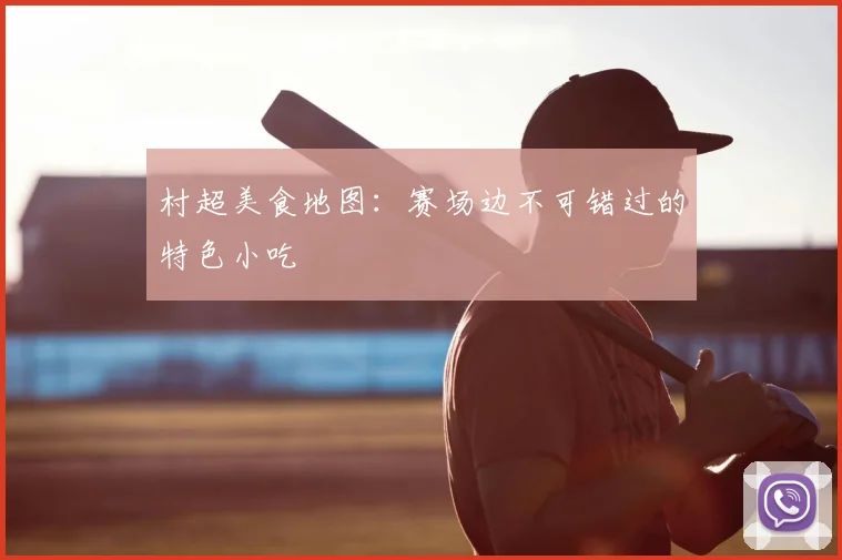 村超美食地图:赛场边不可错过的特色小吃