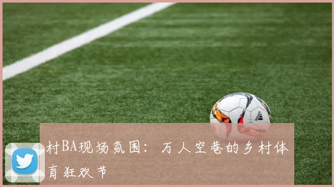 村BA现场氛围:万人空巷的乡村体育狂欢节
