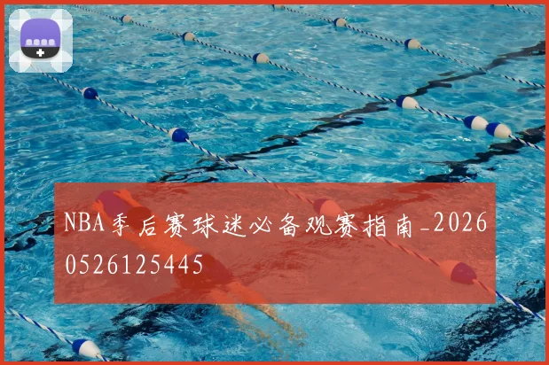 NBA季后赛球迷必备观赛指南_20260526125445
