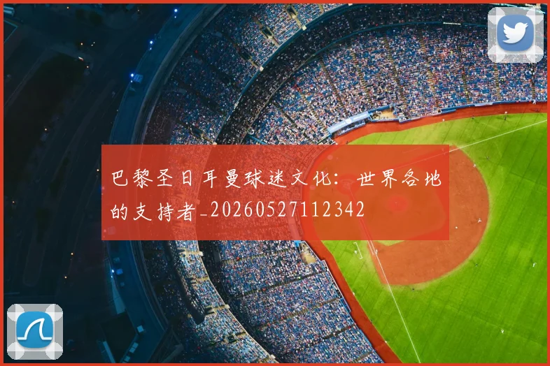 巴黎圣日耳曼球迷文化:世界各地的支持者_20260527112342