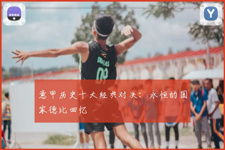 意甲历史十大经典对决：永恒的国家德比回忆