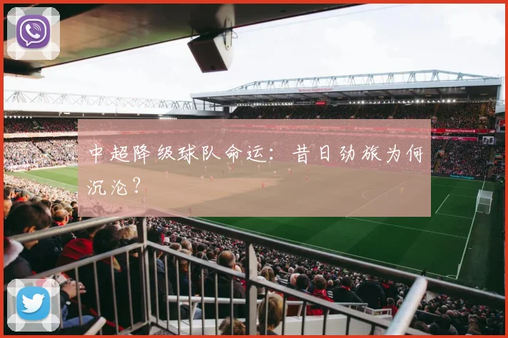 中超降级球队命运:昔日劲旅为何沉沦?