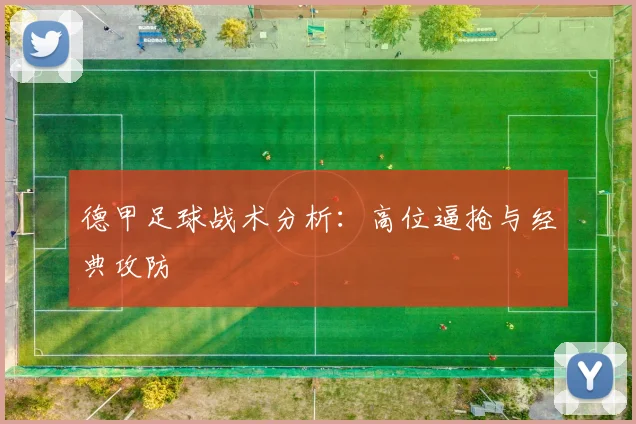 德甲足球战术分析：高位逼抢与经典攻防