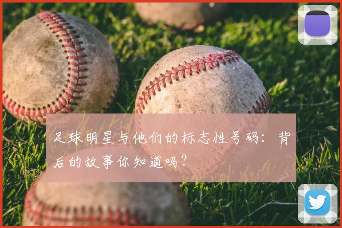 足球明星与他们的标志性号码:背后的故事你知道吗?