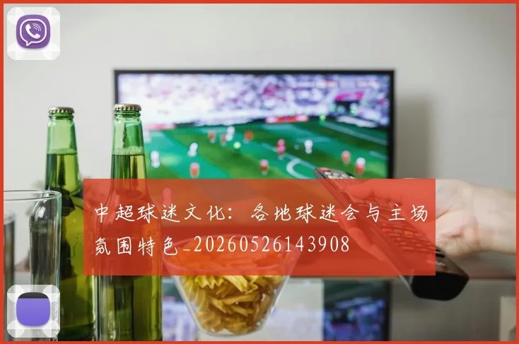 中超球迷文化:各地球迷会与主场氛围特色_20260526143908