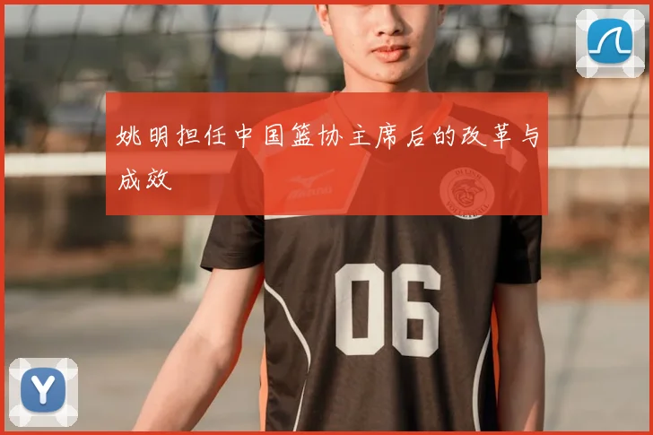 姚明担任中国篮协主席后的改革与成效