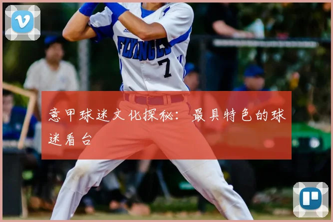 意甲球迷文化探秘:最具特色的球迷看台