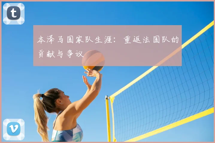 本泽马国家队生涯：重返法国队的贡献与争议
