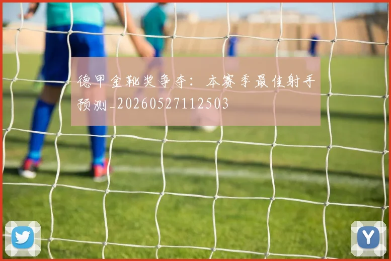 德甲金靴奖争夺:本赛季最佳射手预测_20260527112503