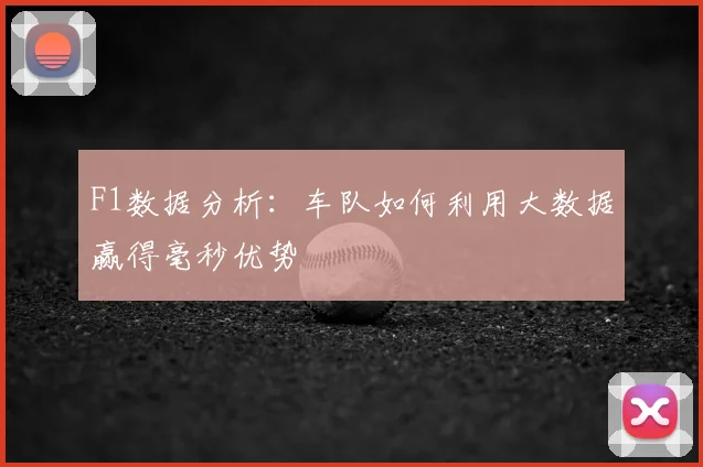 F1数据分析:车队如何利用大数据赢得毫秒优势
