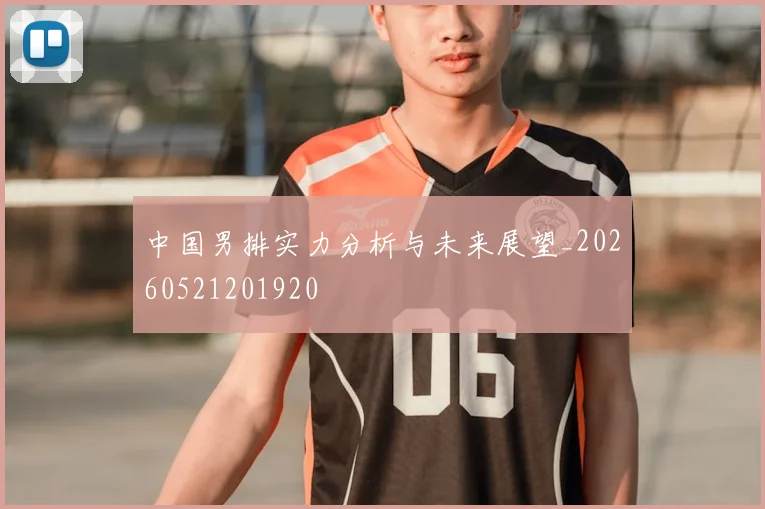 中国男排实力分析与未来展望_20260521201920