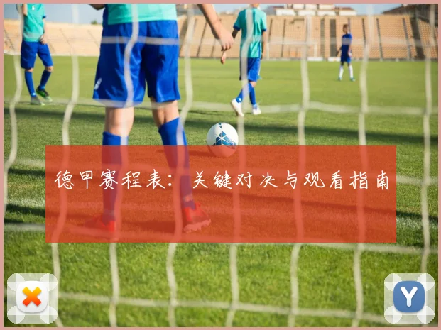 德甲赛程表：关键对决与观看指南