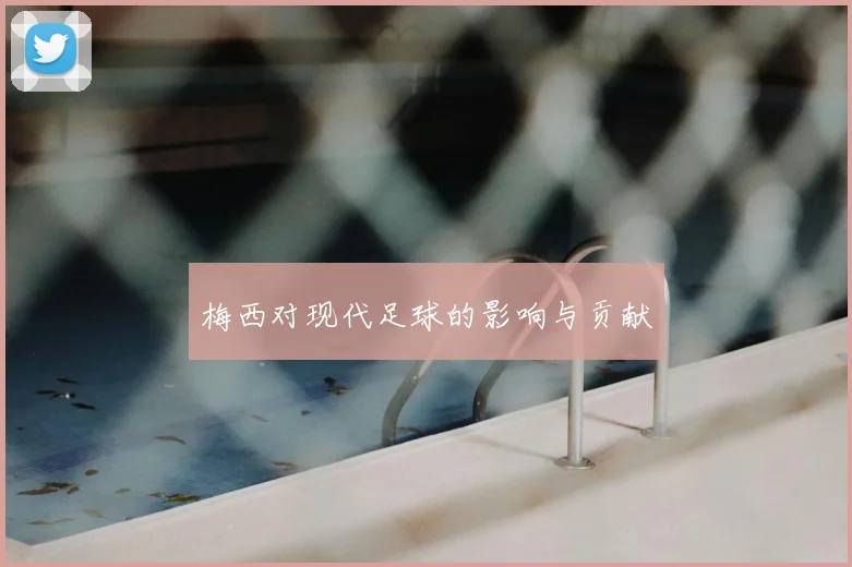 梅西对现代足球的影响与贡献