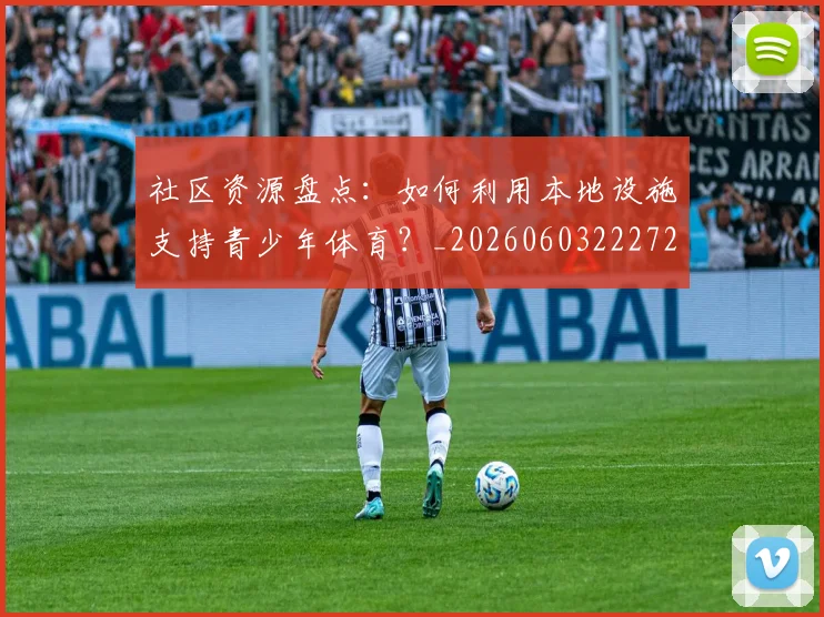 社区资源盘点:如何利用本地设施支持青少年体育?_20260603222726_20260702152422