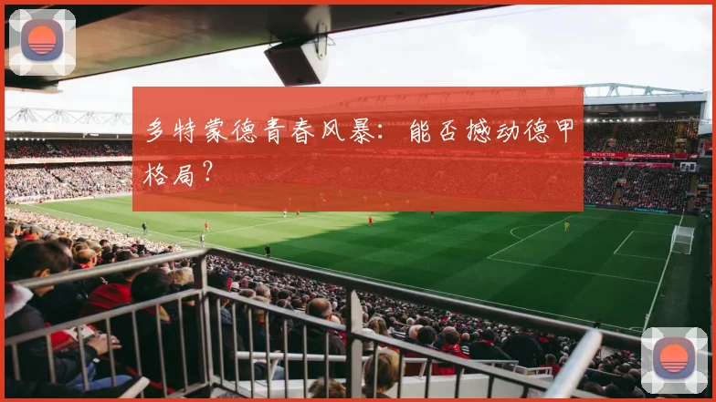 多特蒙德青春风暴:能否撼动德甲格局?