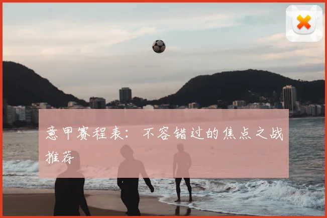 意甲赛程表:不容错过的焦点之战推荐