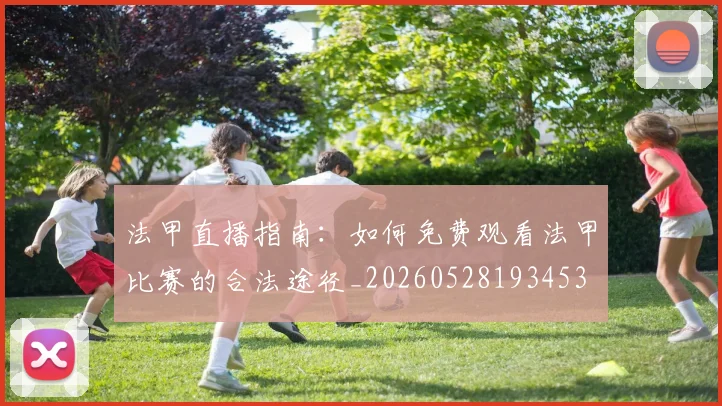 法甲直播指南：如何免费观看法甲比赛的合法途径_20260528193453