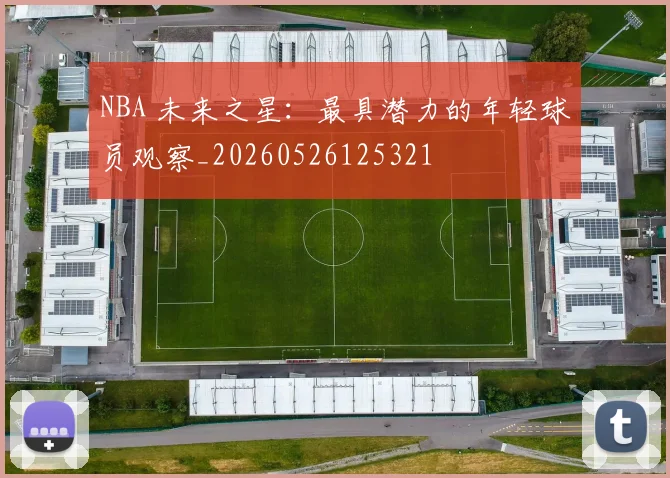 NBA 未来之星:最具潜力的年轻球员观察_20260526125321