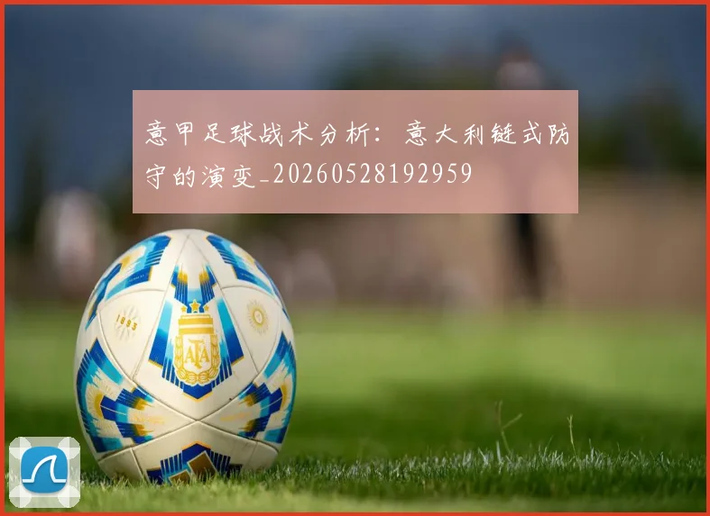 意甲足球战术分析：意大利链式防守的演变_20260528192959