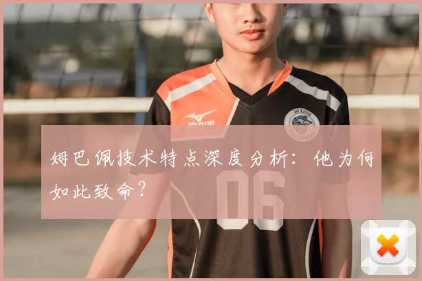 姆巴佩技术特点深度分析：他为何如此致命？